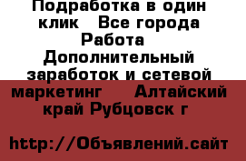 Подработка в один клик - Все города Работа » Дополнительный заработок и сетевой маркетинг   . Алтайский край,Рубцовск г.